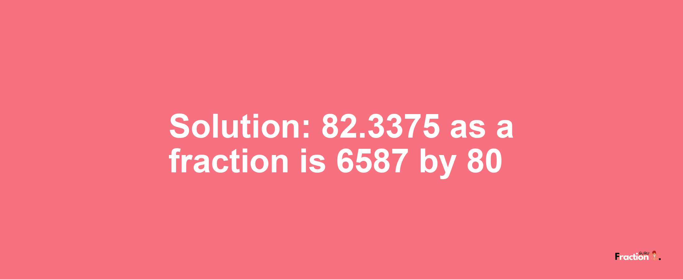 Solution:82.3375 as a fraction is 6587/80